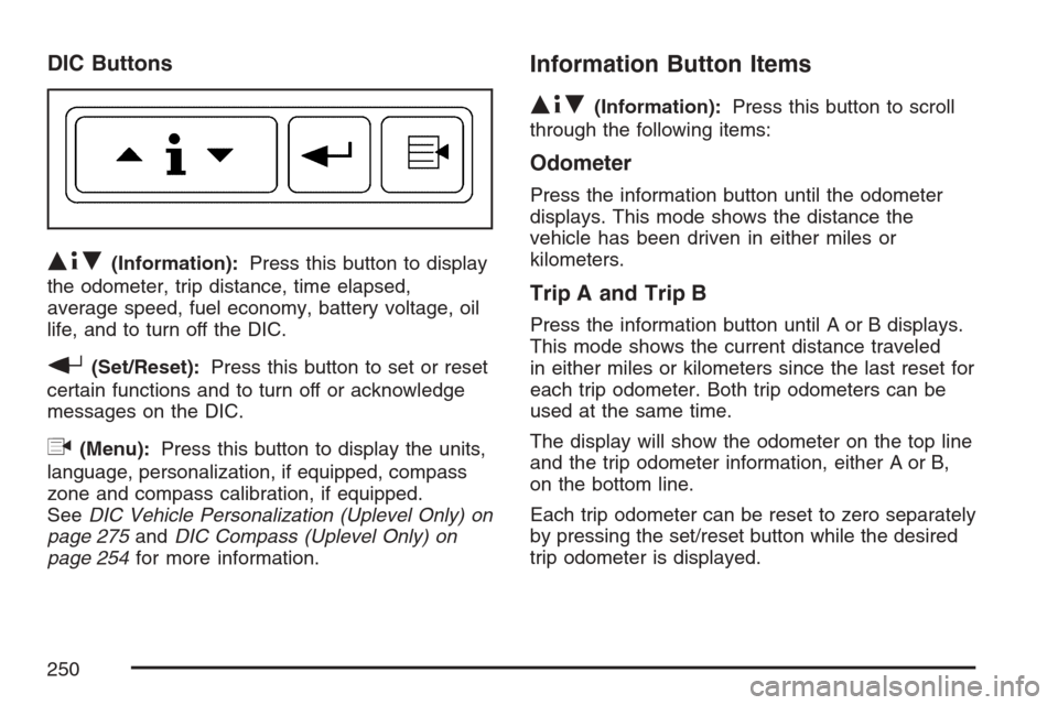 CHEVROLET UPLANDER 2007 1.G Owners Manual DIC Buttons
Q4R(Information):Press this button to display
the odometer, trip distance, time elapsed,
average speed, fuel economy, battery voltage, oil
life, and to turn off the DIC.
r(Set/Reset):Press