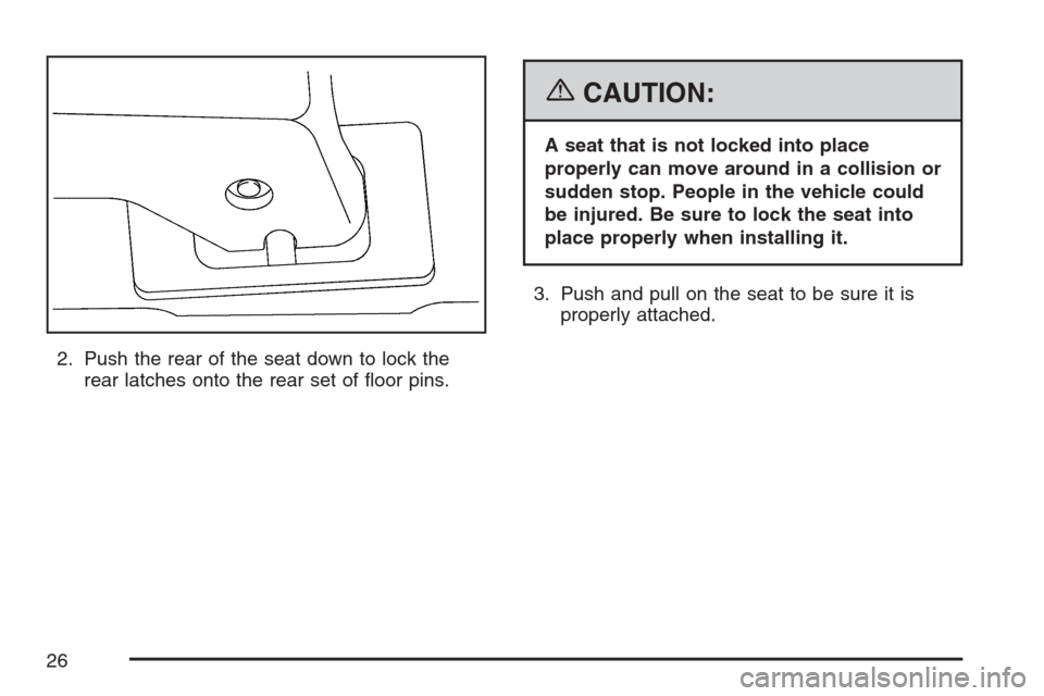 CHEVROLET UPLANDER 2007 1.G Owners Manual 2. Push the rear of the seat down to lock the
rear latches onto the rear set of �oor pins.
{CAUTION:
A seat that is not locked into place
properly can move around in a collision or
sudden stop. People