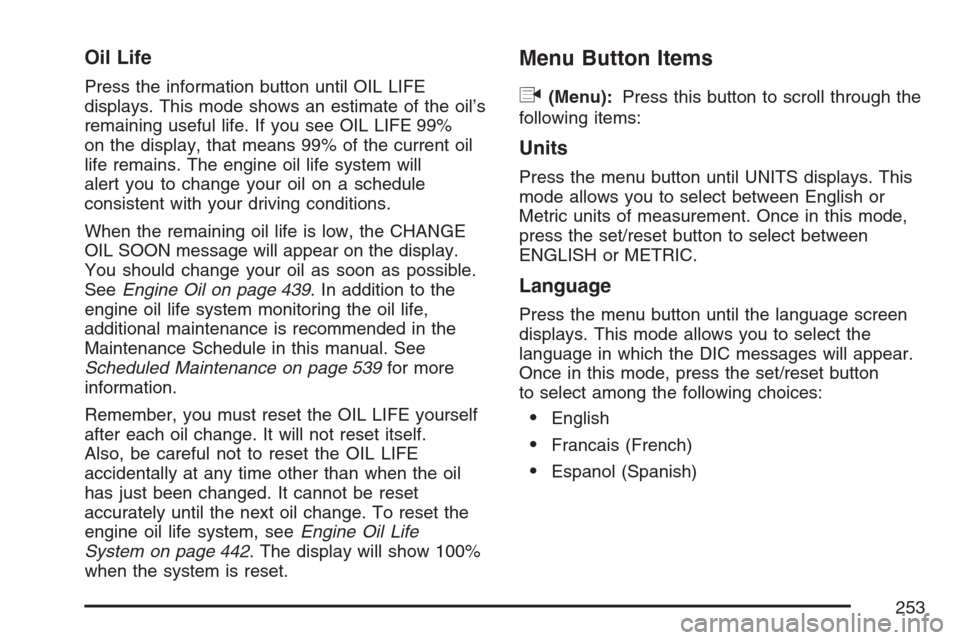 CHEVROLET UPLANDER 2007 1.G Owners Manual Oil Life
Press the information button until OIL LIFE
displays. This mode shows an estimate of the oil’s
remaining useful life. If you see OIL LIFE 99%
on the display, that means 99% of the current o