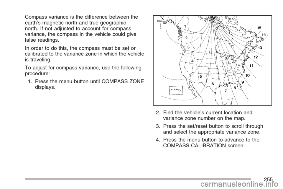 CHEVROLET UPLANDER 2007 1.G Owners Manual Compass variance is the difference between the
earth’s magnetic north and true geographic
north. If not adjusted to account for compass
variance, the compass in the vehicle could give
false readings