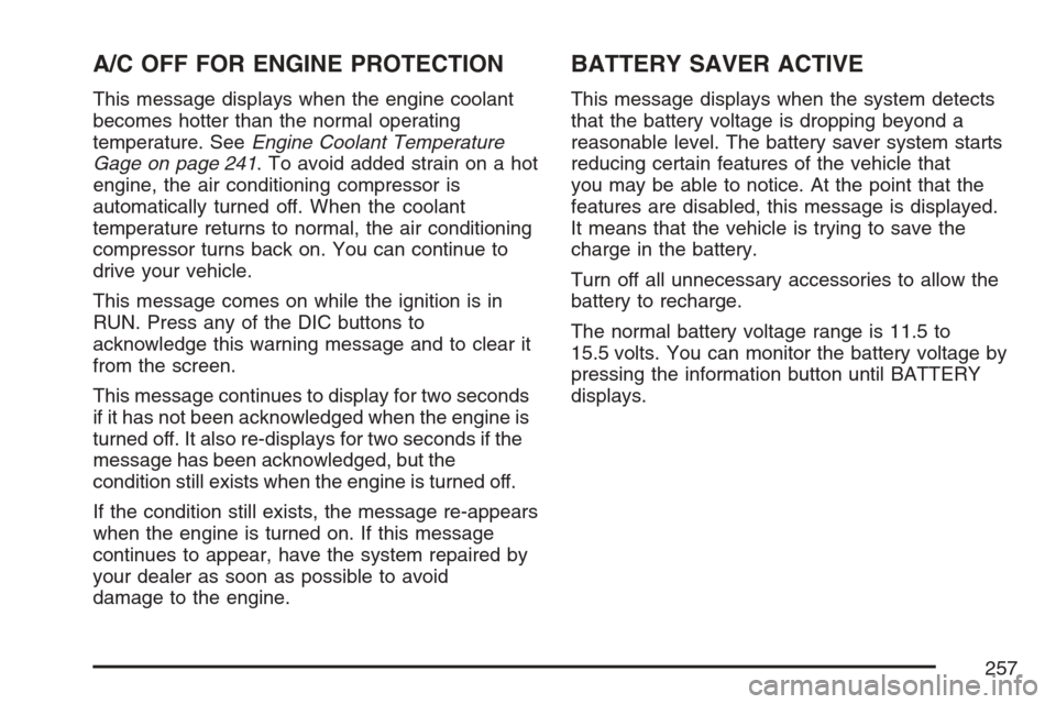 CHEVROLET UPLANDER 2007 1.G Owners Manual A/C OFF FOR ENGINE PROTECTION
This message displays when the engine coolant
becomes hotter than the normal operating
temperature. SeeEngine Coolant Temperature
Gage on page 241. To avoid added strain 