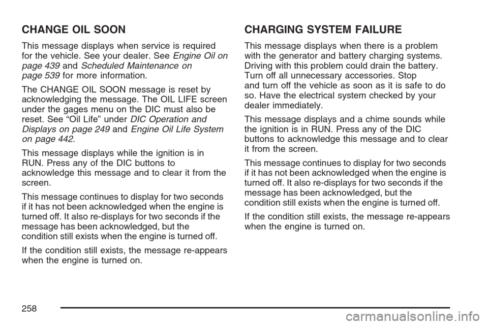 CHEVROLET UPLANDER 2007 1.G Owners Manual CHANGE OIL SOON
This message displays when service is required
for the vehicle. See your dealer. SeeEngine Oil on
page 439andScheduled Maintenance on
page 539for more information.
The CHANGE OIL SOON 