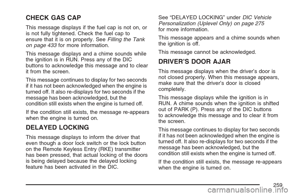 CHEVROLET UPLANDER 2007 1.G Owners Manual CHECK GAS CAP
This message displays if the fuel cap is not on, or
is not fully tightened. Check the fuel cap to
ensure that it is on properly. SeeFilling the Tank
on page 433for more information.
This