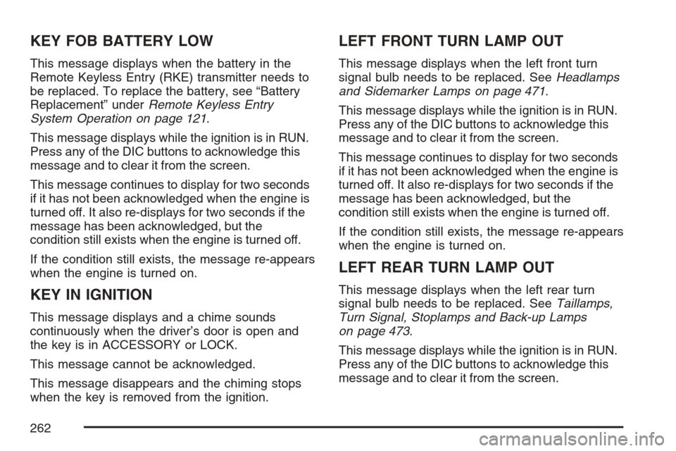 CHEVROLET UPLANDER 2007 1.G Owners Manual KEY FOB BATTERY LOW
This message displays when the battery in the
Remote Keyless Entry (RKE) transmitter needs to
be replaced. To replace the battery, see “Battery
Replacement” underRemote Keyless CHEVROLET UPLANDER 2007 1.G Owners Manual KEY FOB BATTERY LOW
This message displays when the battery in the
Remote Keyless Entry (RKE) transmitter needs to
be replaced. To replace the battery, see “Battery
Replacement” underRemote Keyless