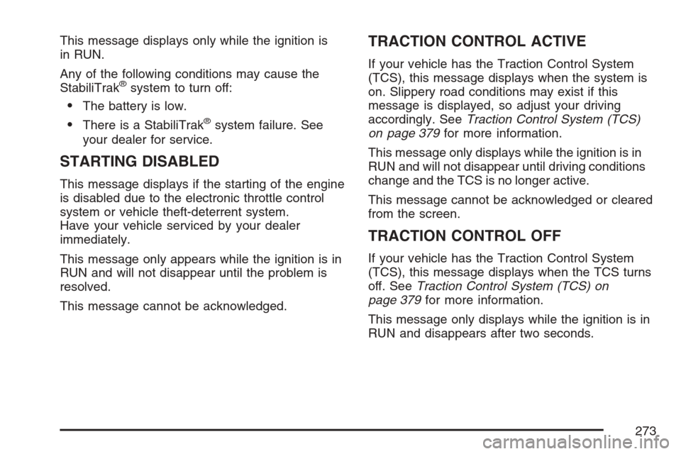 CHEVROLET UPLANDER 2007 1.G Owners Manual This message displays only while the ignition is
in RUN.
Any of the following conditions may cause the
StabiliTrak
®system to turn off:
The battery is low.
There is a StabiliTrak®system failure. S