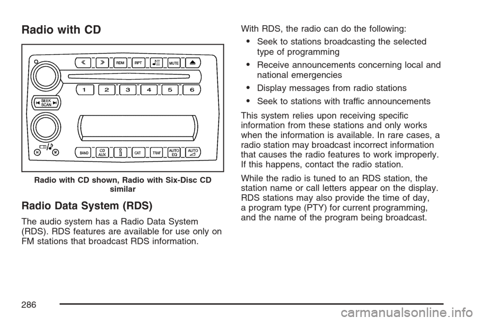 CHEVROLET UPLANDER 2007 1.G Owners Manual Radio with CD
Radio Data System (RDS)
The audio system has a Radio Data System
(RDS). RDS features are available for use only on
FM stations that broadcast RDS information.With RDS, the radio can do t