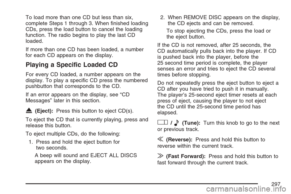 CHEVROLET UPLANDER 2007 1.G Owners Manual To load more than one CD but less than six,
complete Steps 1 through 3. When �nished loading
CDs, press the load button to cancel the loading
function. The radio begins to play the last CD
loaded.
If 