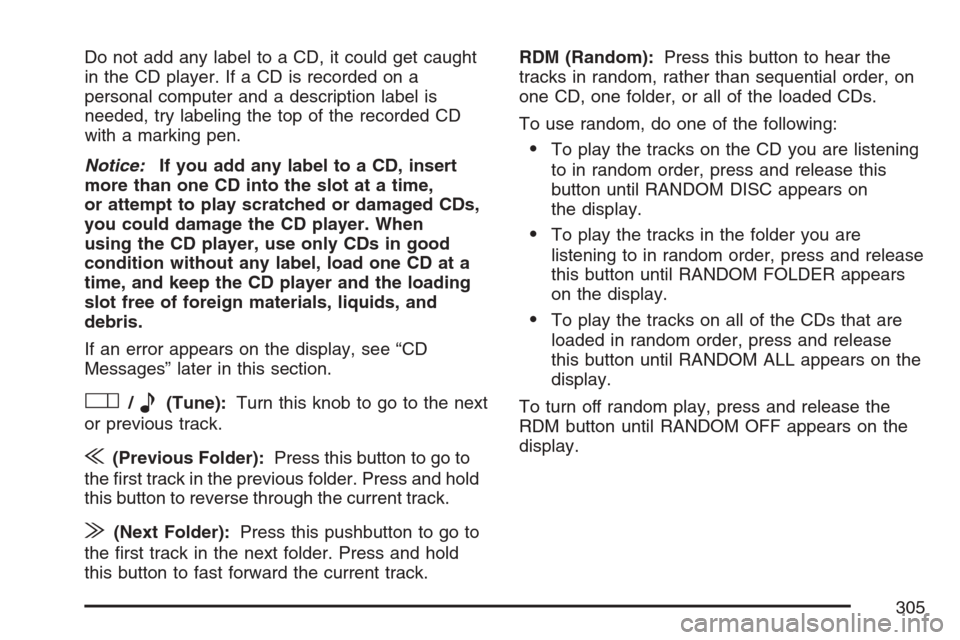 CHEVROLET UPLANDER 2007 1.G Owners Manual Do not add any label to a CD, it could get caught
in the CD player. If a CD is recorded on a
personal computer and a description label is
needed, try labeling the top of the recorded CD
with a marking