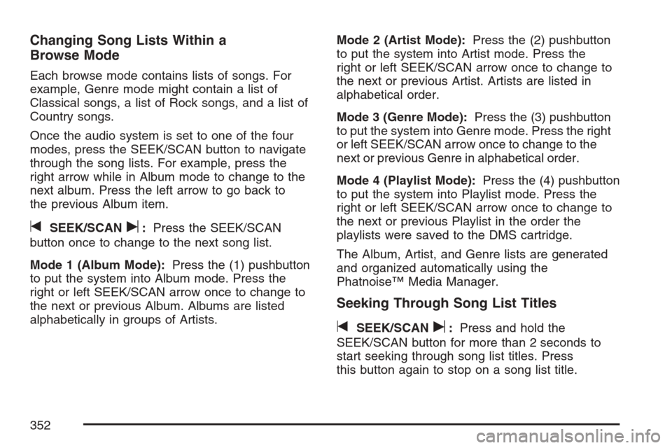 CHEVROLET UPLANDER 2007 1.G Owners Manual Changing Song Lists Within a
Browse Mode
Each browse mode contains lists of songs. For
example, Genre mode might contain a list of
Classical songs, a list of Rock songs, and a list of
Country songs.
O