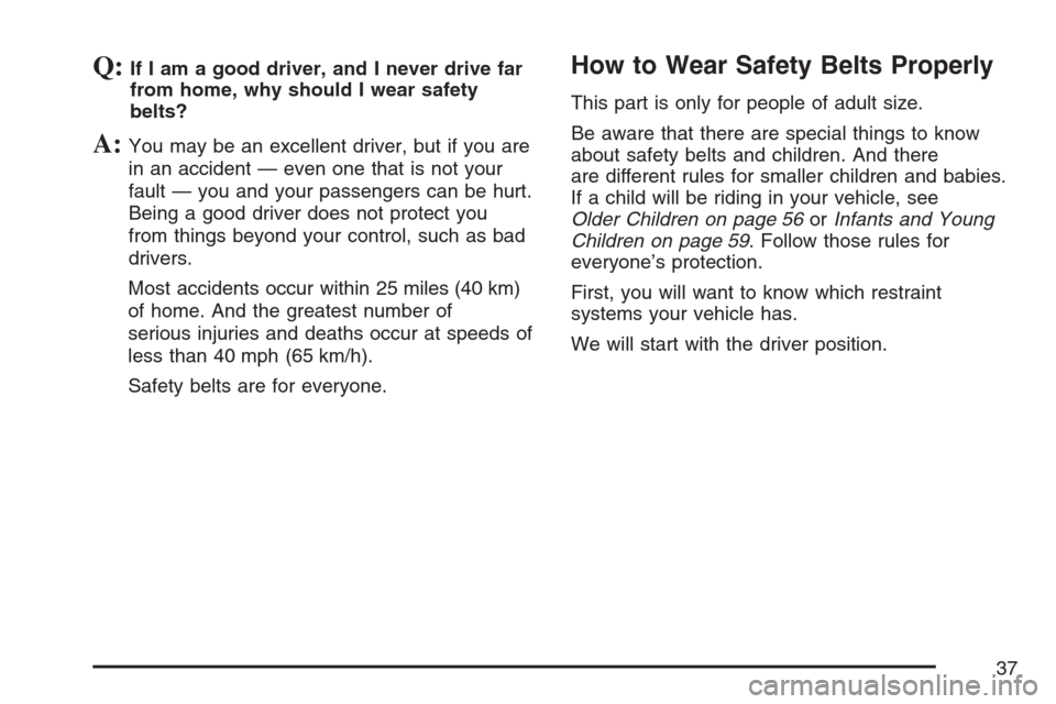 CHEVROLET UPLANDER 2007 1.G Owners Guide Q:If I am a good driver, and I never drive far
from home, why should I wear safety
belts?
A:You may be an excellent driver, but if you are
in an accident — even one that is not your
fault — you an