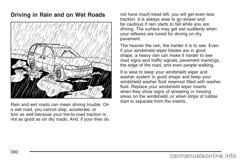 CHEVROLET UPLANDER 2007 1.G Owners Manual Driving in Rain and on Wet Roads
Rain and wet roads can mean driving trouble. On
a wet road, you cannot stop, accelerate, or
turn as well because your tire-to-road traction is
not as good as on dry ro