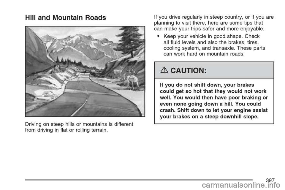 CHEVROLET UPLANDER 2007 1.G Owners Manual Hill and Mountain Roads
Driving on steep hills or mountains is different
from driving in �at or rolling terrain.If you drive regularly in steep country, or if you are
planning to visit there, here are