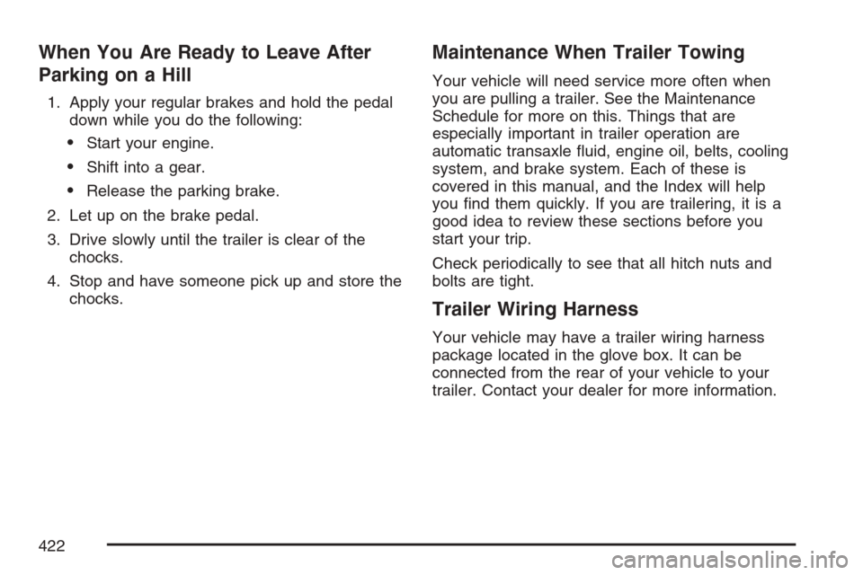 CHEVROLET UPLANDER 2007 1.G Owners Manual When You Are Ready to Leave After
Parking on a Hill
1. Apply your regular brakes and hold the pedal
down while you do the following:
Start your engine.
Shift into a gear.
Release the parking brake.