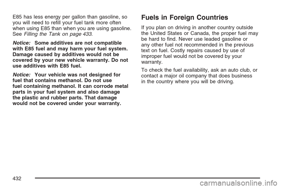 CHEVROLET UPLANDER 2007 1.G Owners Manual E85 has less energy per gallon than gasoline, so
you will need to re�ll your fuel tank more often
when using E85 than when you are using gasoline.
SeeFilling the Tank on page 433.
Notice:Some additive