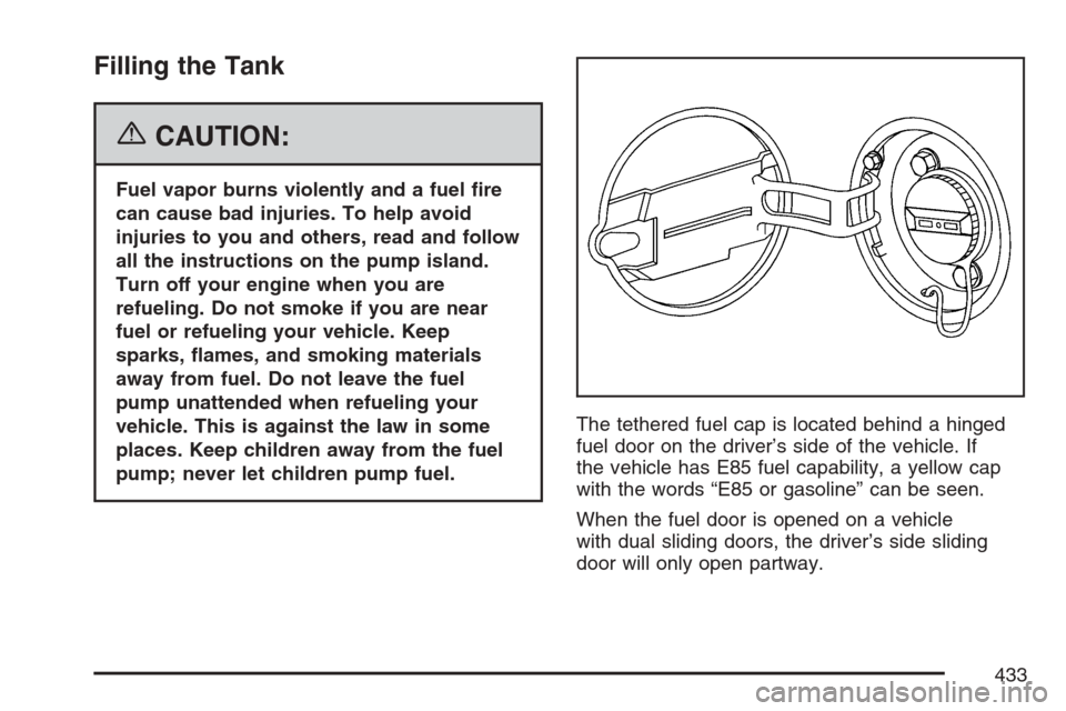 CHEVROLET UPLANDER 2007 1.G Owners Manual Filling the Tank
{CAUTION:
Fuel vapor burns violently and a fuel �re
can cause bad injuries. To help avoid
injuries to you and others, read and follow
all the instructions on the pump island.
Turn off