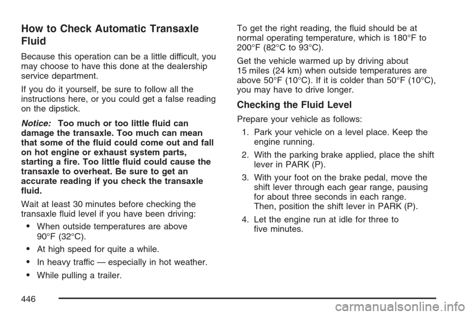CHEVROLET UPLANDER 2007 1.G Owners Manual How to Check Automatic Transaxle
Fluid
Because this operation can be a little difficult, you
may choose to have this done at the dealership
service department.
If you do it yourself, be sure to follow