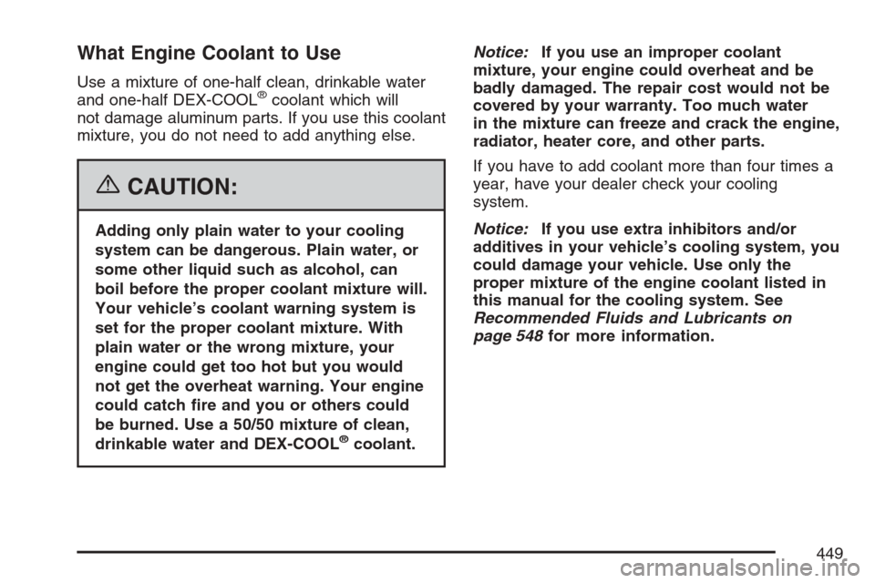 CHEVROLET UPLANDER 2007 1.G Owners Manual What Engine Coolant to Use
Use a mixture of one-half clean, drinkable water
and one-half DEX-COOL®coolant which will
not damage aluminum parts. If you use this coolant
mixture, you do not need to add