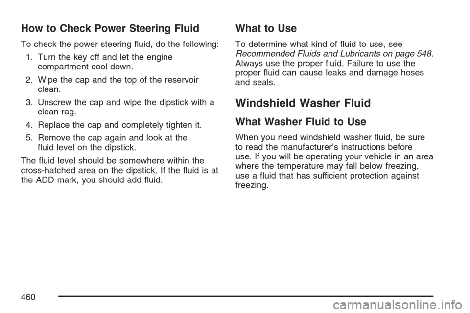 CHEVROLET UPLANDER 2007 1.G Owners Manual How to Check Power Steering Fluid
To check the power steering �uid, do the following:
1. Turn the key off and let the engine
compartment cool down.
2. Wipe the cap and the top of the reservoir
clean.
