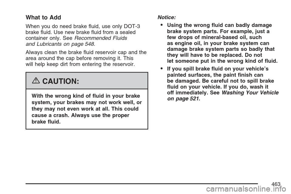 CHEVROLET UPLANDER 2007 1.G Owners Manual What to Add
When you do need brake �uid, use only DOT-3
brake �uid. Use new brake �uid from a sealed
container only. SeeRecommended Fluids
and Lubricants on page 548.
Always clean the brake �uid reser