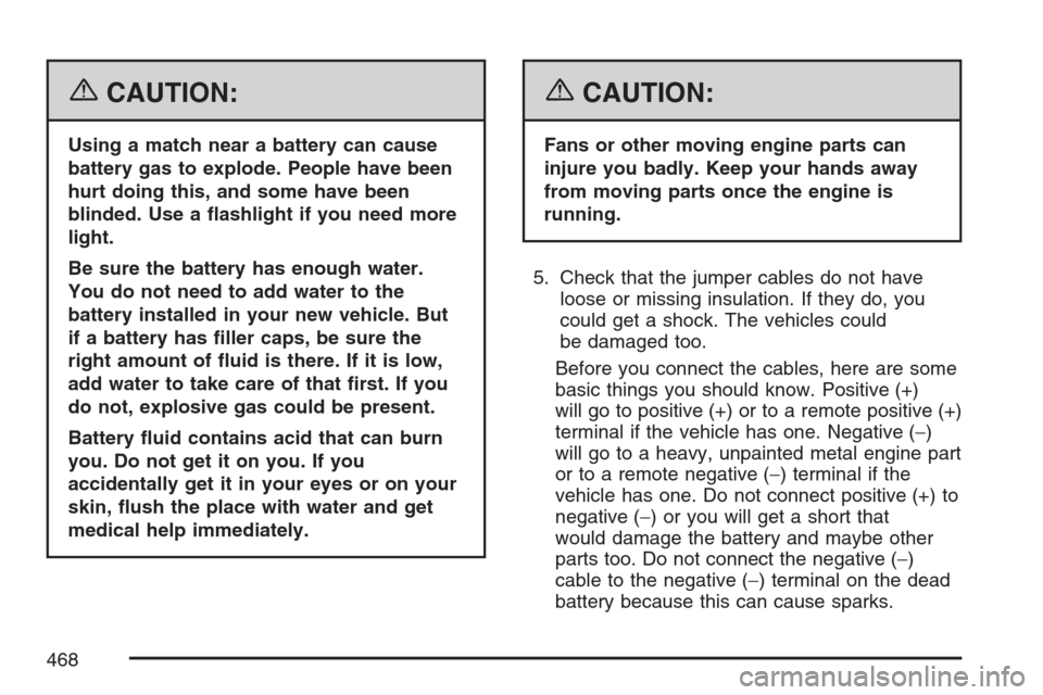 CHEVROLET UPLANDER 2007 1.G Owners Manual {CAUTION:
Using a match near a battery can cause
battery gas to explode. People have been
hurt doing this, and some have been
blinded. Use a �ashlight if you need more
light.
Be sure the battery has e