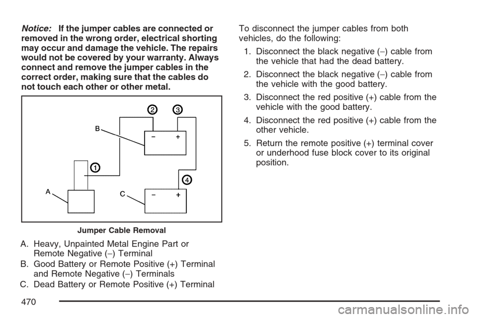 CHEVROLET UPLANDER 2007 1.G User Guide Notice:If the jumper cables are connected or
removed in the wrong order, electrical shorting
may occur and damage the vehicle. The repairs
would not be covered by your warranty. Always
connect and rem