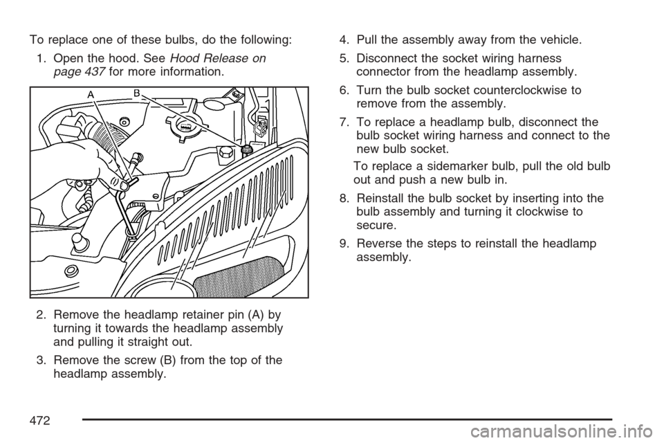 CHEVROLET UPLANDER 2007 1.G Owners Manual To replace one of these bulbs, do the following:
1. Open the hood. SeeHood Release on
page 437for more information.
2. Remove the headlamp retainer pin (A) by
turning it towards the headlamp assembly
