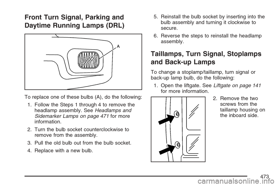 CHEVROLET UPLANDER 2007 1.G Owners Manual Front Turn Signal, Parking and
Daytime Running Lamps (DRL)
To replace one of these bulbs (A), do the following:
1. Follow the Steps 1 through 4 to remove the
headlamp assembly. SeeHeadlamps and
Sidema