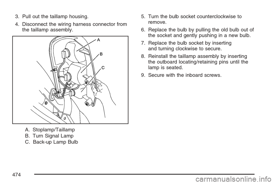 CHEVROLET UPLANDER 2007 1.G Owners Manual 3. Pull out the taillamp housing.
4. Disconnect the wiring harness connector from
the taillamp assembly.
A. Stoplamp/Taillamp
B. Turn Signal Lamp
C. Back-up Lamp Bulb5. Turn the bulb socket counterclo