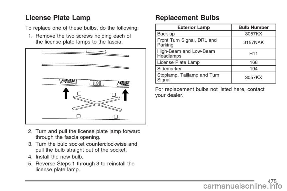 CHEVROLET UPLANDER 2007 1.G Owners Manual License Plate Lamp
To replace one of these bulbs, do the following:
1. Remove the two screws holding each of
the license plate lamps to the fascia.
2. Turn and pull the license plate lamp forward
thro