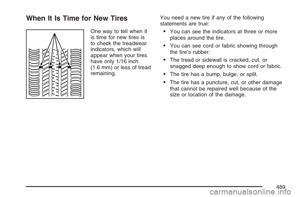 CHEVROLET UPLANDER 2007 1.G Owners Manual When It Is Time for New Tires
One way to tell when it
is time for new tires is
to check the treadwear
indicators, which will
appear when your tires
have only 1/16 inch
(1.6 mm) or less of tread
remain