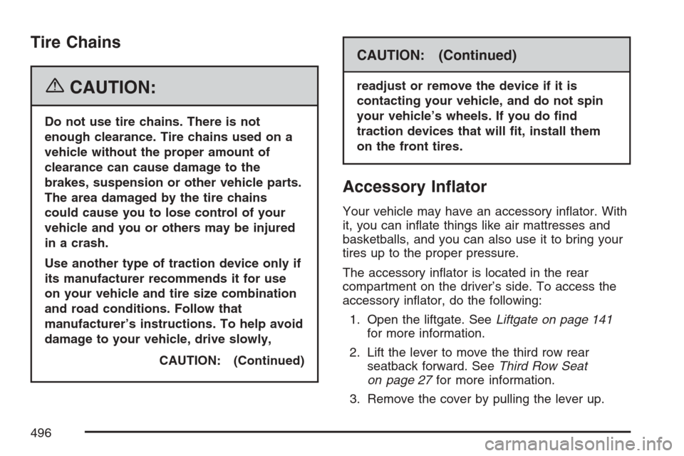 CHEVROLET UPLANDER 2007 1.G Owners Manual Tire Chains
{CAUTION:
Do not use tire chains. There is not
enough clearance. Tire chains used on a
vehicle without the proper amount of
clearance can cause damage to the
brakes, suspension or other ve