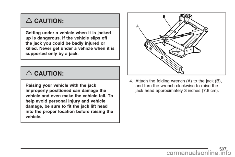 CHEVROLET UPLANDER 2007 1.G Owners Manual {CAUTION:
Getting under a vehicle when it is jacked
up is dangerous. If the vehicle slips off
the jack you could be badly injured or
killed. Never get under a vehicle when it is
supported only by a ja