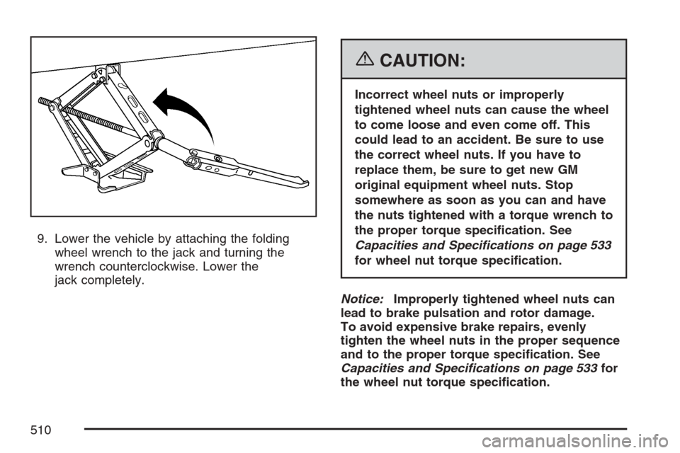 CHEVROLET UPLANDER 2007 1.G Owners Manual 9. Lower the vehicle by attaching the folding
wheel wrench to the jack and turning the
wrench counterclockwise. Lower the
jack completely.
{CAUTION:
Incorrect wheel nuts or improperly
tightened wheel 