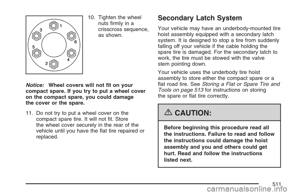 CHEVROLET UPLANDER 2007 1.G Owners Manual 10. Tighten the wheel
nuts �rmly in a
crisscross sequence,
as shown.
Notice:Wheel covers will not �t on your
compact spare. If you try to put a wheel cover
on the compact spare, you could damage
the c