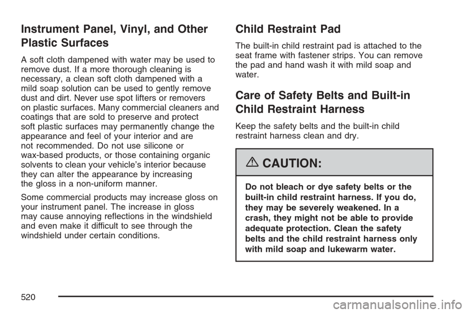 CHEVROLET UPLANDER 2007 1.G Owners Manual Instrument Panel, Vinyl, and Other
Plastic Surfaces
A soft cloth dampened with water may be used to
remove dust. If a more thorough cleaning is
necessary, a clean soft cloth dampened with a
mild soap 