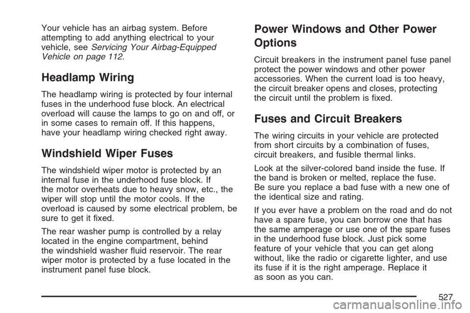 CHEVROLET UPLANDER 2007 1.G Owners Manual Your vehicle has an airbag system. Before
attempting to add anything electrical to your
vehicle, seeServicing Your Airbag-Equipped
Vehicle on page 112.
Headlamp Wiring
The headlamp wiring is protected