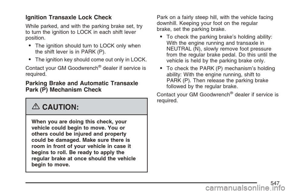 CHEVROLET UPLANDER 2007 1.G Manual Online Ignition Transaxle Lock Check
While parked, and with the parking brake set, try
to turn the ignition to LOCK in each shift lever
position.
The ignition should turn to LOCK only when
the shift lever i