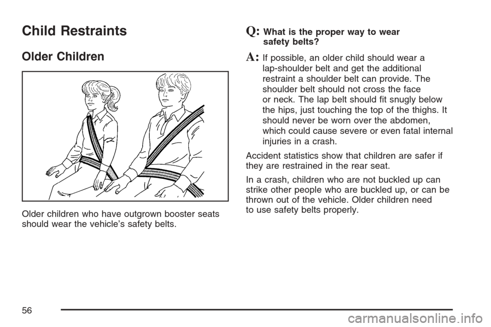CHEVROLET UPLANDER 2007 1.G Workshop Manual Child Restraints
Older Children
Older children who have outgrown booster seats
should wear the vehicle’s safety belts.
Q:What is the proper way to wear
safety belts?
A:If possible, an older child sh