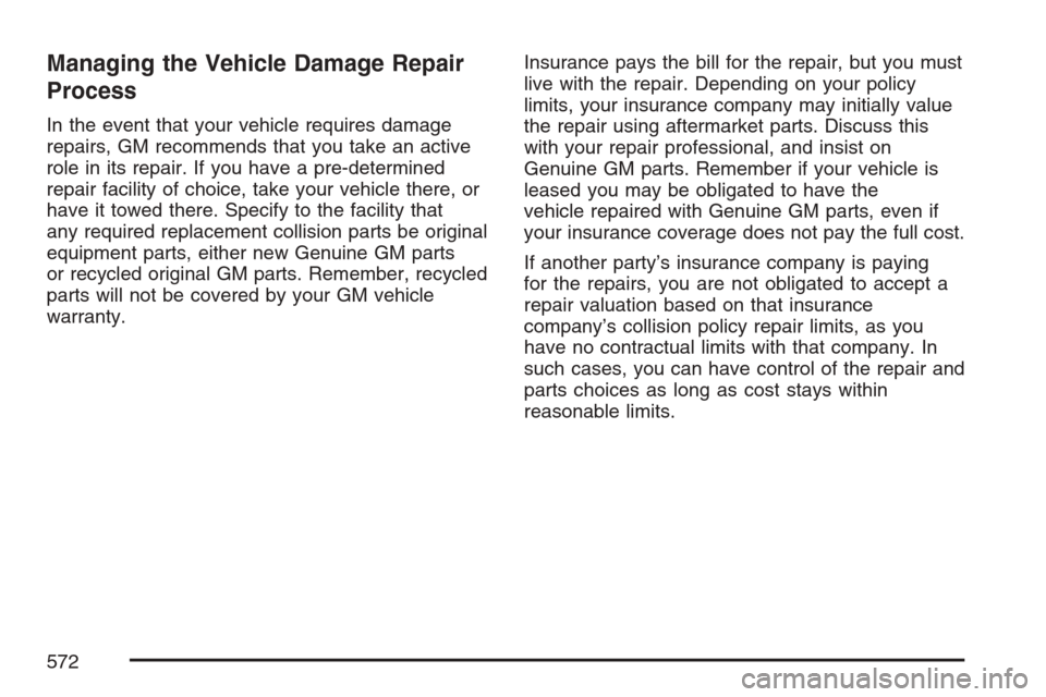 CHEVROLET UPLANDER 2007 1.G Owners Manual Managing the Vehicle Damage Repair
Process
In the event that your vehicle requires damage
repairs, GM recommends that you take an active
role in its repair. If you have a pre-determined
repair facilit CHEVROLET UPLANDER 2007 1.G Owners Manual Managing the Vehicle Damage Repair
Process
In the event that your vehicle requires damage
repairs, GM recommends that you take an active
role in its repair. If you have a pre-determined
repair facilit