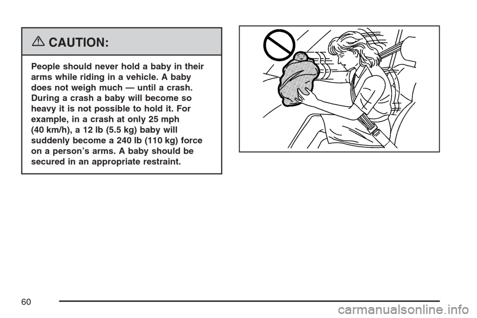 CHEVROLET UPLANDER 2007 1.G Workshop Manual {CAUTION:
People should never hold a baby in their
arms while riding in a vehicle. A baby
does not weigh much — until a crash.
During a crash a baby will become so
heavy it is not possible to hold i