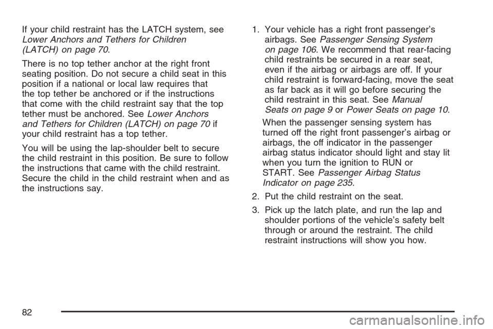 CHEVROLET UPLANDER 2007 1.G Owners Manual If your child restraint has the LATCH system, see
Lower Anchors and Tethers for Children
(LATCH) on page 70.
There is no top tether anchor at the right front
seating position. Do not secure a child se