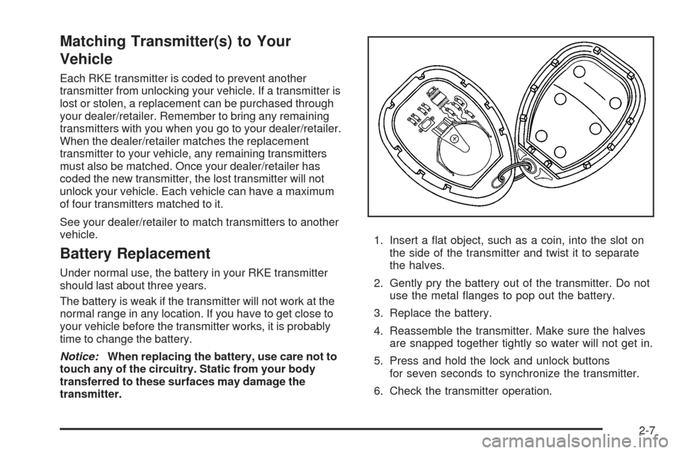 CHEVROLET UPLANDER 2008 1.G Owners Manual Matching Transmitter(s) to Your
Vehicle
Each RKE transmitter is coded to prevent another
transmitter from unlocking your vehicle. If a transmitter is
lost or stolen, a replacement can be purchased thr