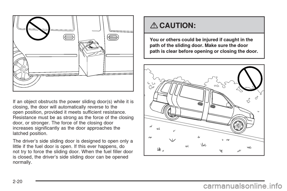 CHEVROLET UPLANDER 2008 1.G Owners Manual If an object obstructs the power sliding door(s) while it is
closing, the door will automatically reverse to the
open position, provided it meets sufficient resistance.
Resistance must be as strong as CHEVROLET UPLANDER 2008 1.G Owners Manual If an object obstructs the power sliding door(s) while it is
closing, the door will automatically reverse to the
open position, provided it meets sufficient resistance.
Resistance must be as strong as