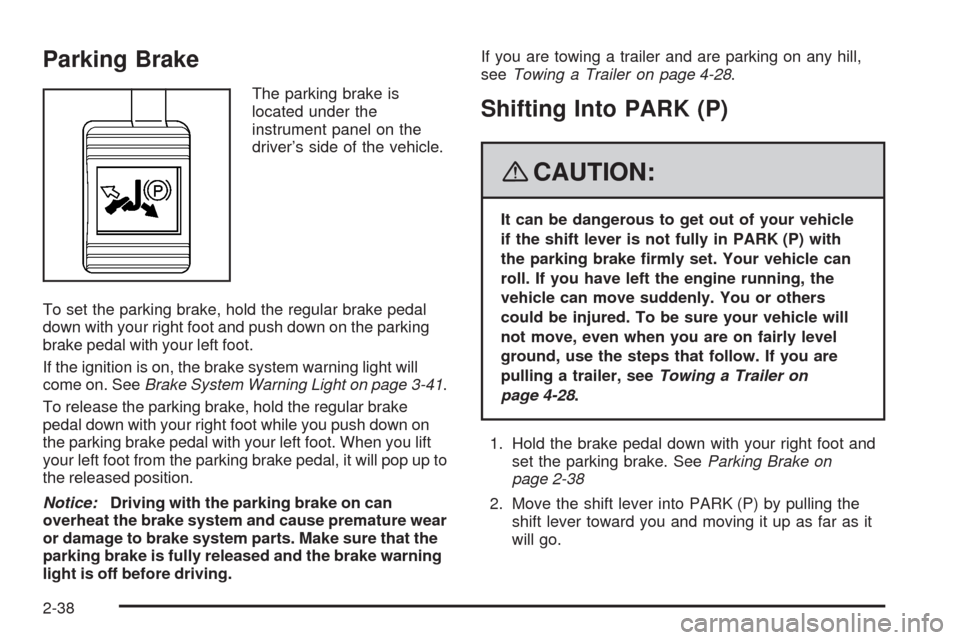 CHEVROLET UPLANDER 2008 1.G Owners Manual Parking Brake
The parking brake is
located under the
instrument panel on the
driver’s side of the vehicle.
To set the parking brake, hold the regular brake pedal
down with your right foot and push d