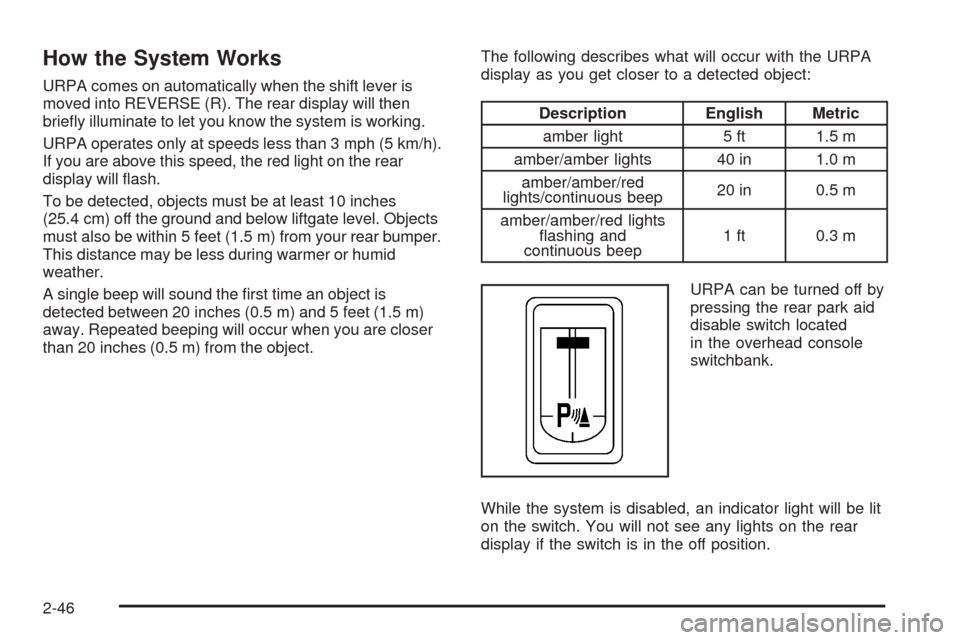 CHEVROLET UPLANDER 2008 1.G Owners Manual How the System Works
URPA comes on automatically when the shift lever is
moved into REVERSE (R). The rear display will then
brie�y illuminate to let you know the system is working.
URPA operates only 