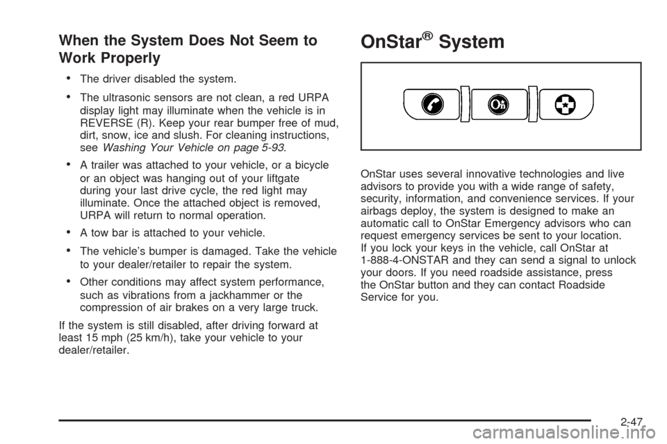 CHEVROLET UPLANDER 2008 1.G Owners Manual When the System Does Not Seem to
Work Properly
The driver disabled the system.
The ultrasonic sensors are not clean, a red URPA
display light may illuminate when the vehicle is in
REVERSE (R). Keep yo