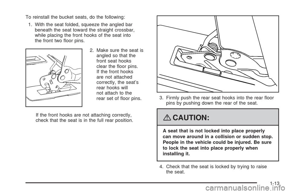 CHEVROLET UPLANDER 2008 1.G User Guide To reinstall the bucket seats, do the following:
1. With the seat folded, squeeze the angled bar
beneath the seat toward the straight crossbar,
while placing the front hooks of the seat into
the front