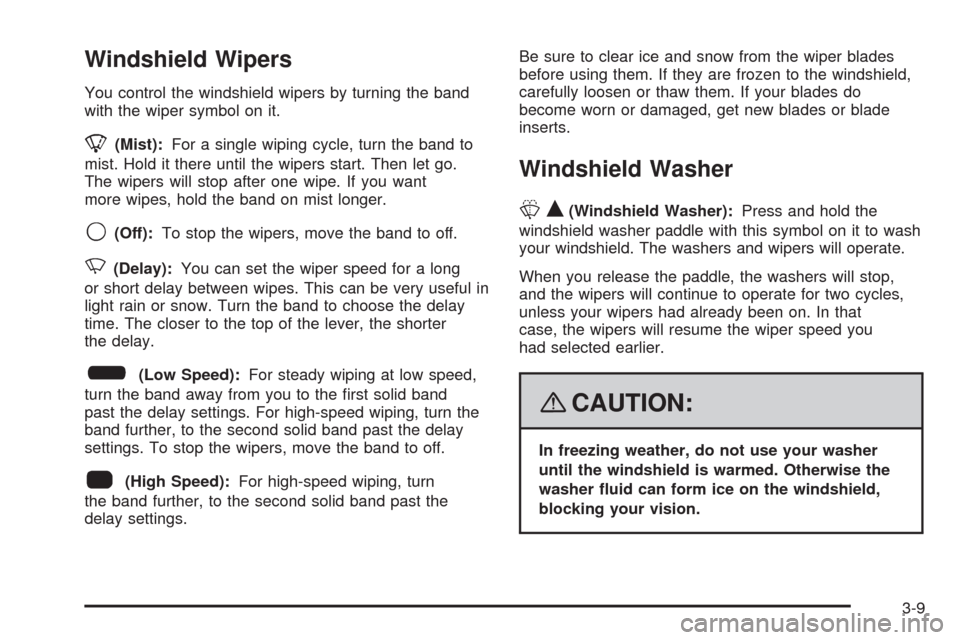 CHEVROLET UPLANDER 2008 1.G Owners Manual Windshield Wipers
You control the windshield wipers by turning the band
with the wiper symbol on it.
8(Mist):For a single wiping cycle, turn the band to
mist. Hold it there until the wipers start. The