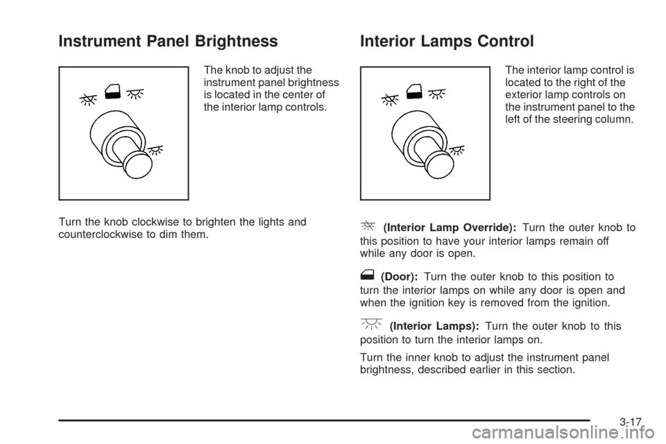 CHEVROLET UPLANDER 2008 1.G Owners Manual Instrument Panel Brightness
The knob to adjust the
instrument panel brightness
is located in the center of
the interior lamp controls.
Turn the knob clockwise to brighten the lights and
counterclockwi