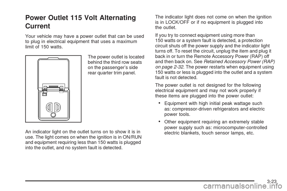 CHEVROLET UPLANDER 2008 1.G Owners Manual Power Outlet 115 Volt Alternating
Current
Your vehicle may have a power outlet that can be used
to plug in electrical equipment that uses a maximum
limit of 150 watts.
The power outlet is located
behi
